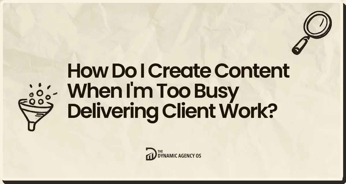 How Do I Create Content When I'm Too Busy Delivering Client Work?