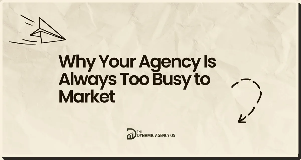 Why Your Agency Is Always Too Busy to Market