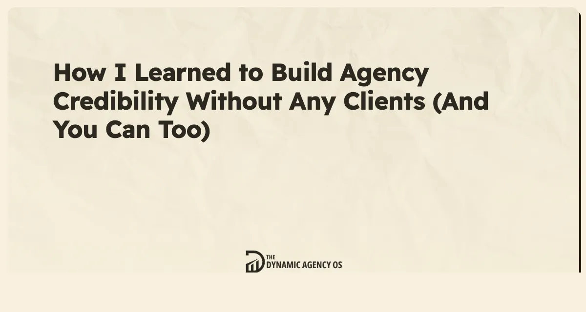 How I Learned to Build Agency Credibility Without Any Clients (And You Can Too)