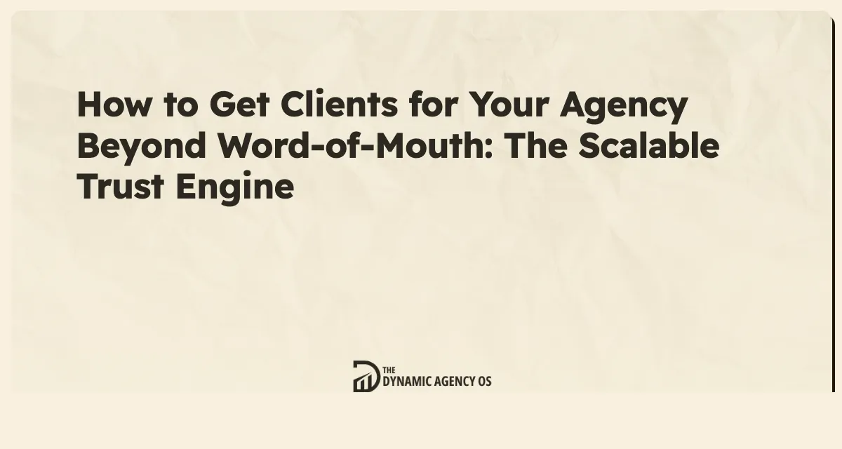 How to Get Clients for Your Agency Beyond Word-of-Mouth: The Scalable Trust Engine