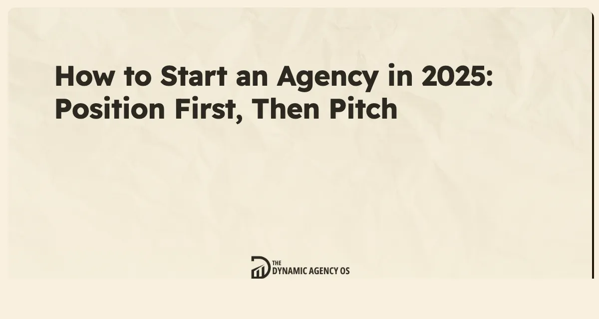 How to Start an Agency in 2025: Position First, Then Pitch