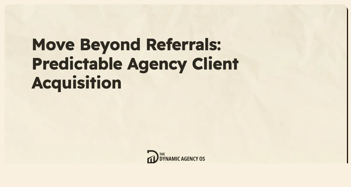 Move Beyond Referrals: Predictable Agency Client Acquisition