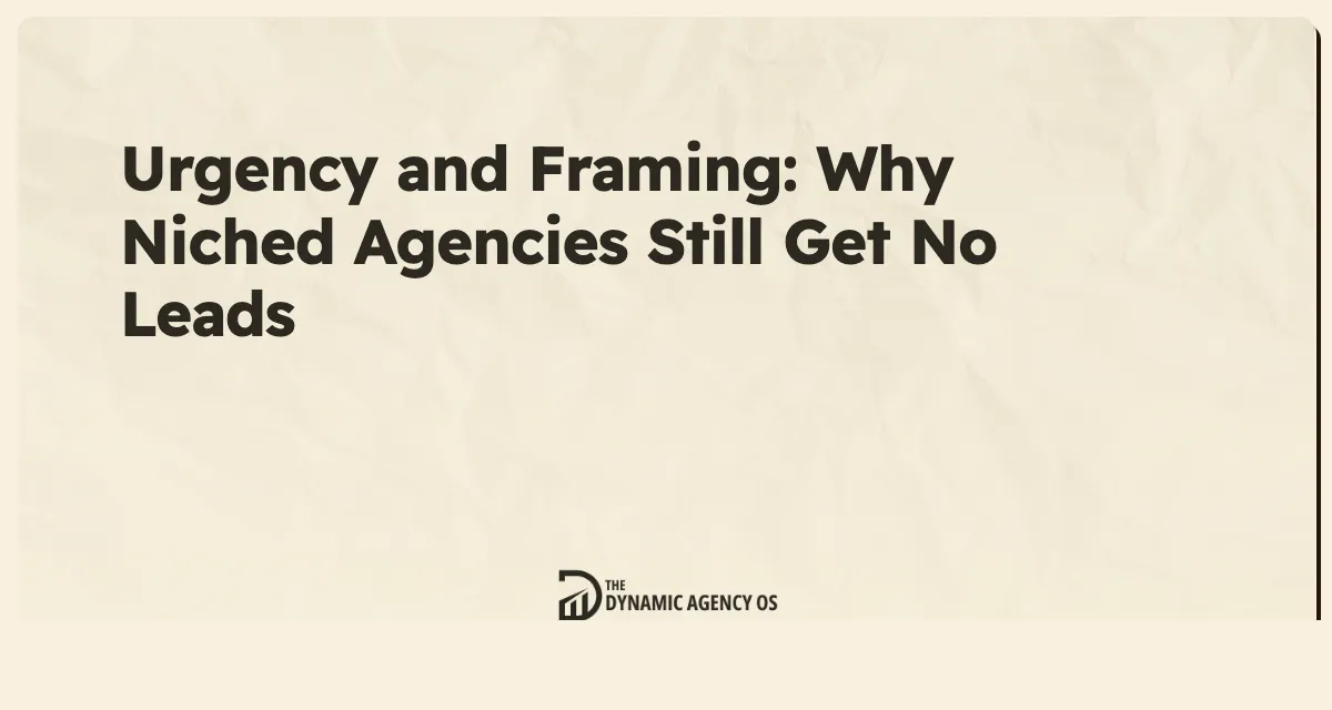 Urgency and Framing: Why Niched Agencies Still Get No Leads