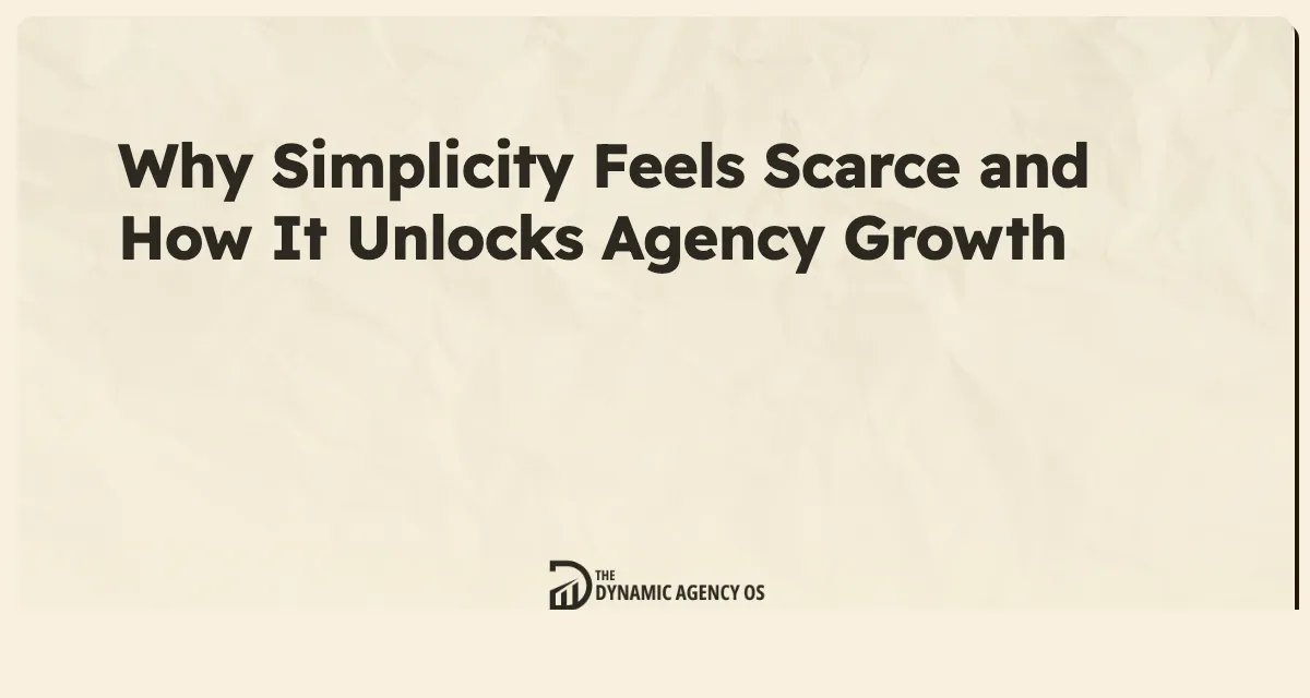 Why Simplicity Feels Scarce and How It Unlocks Agency Growth