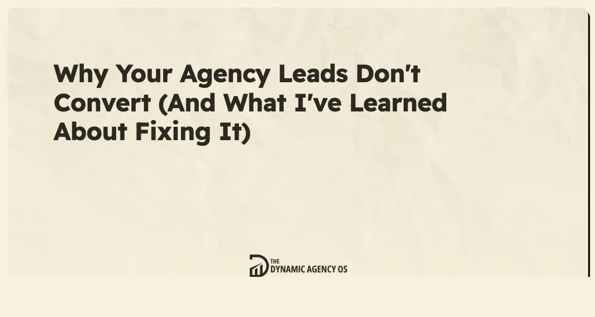 Why Your Agency Leads Don't Convert (And What I've Learned About Fixing It)