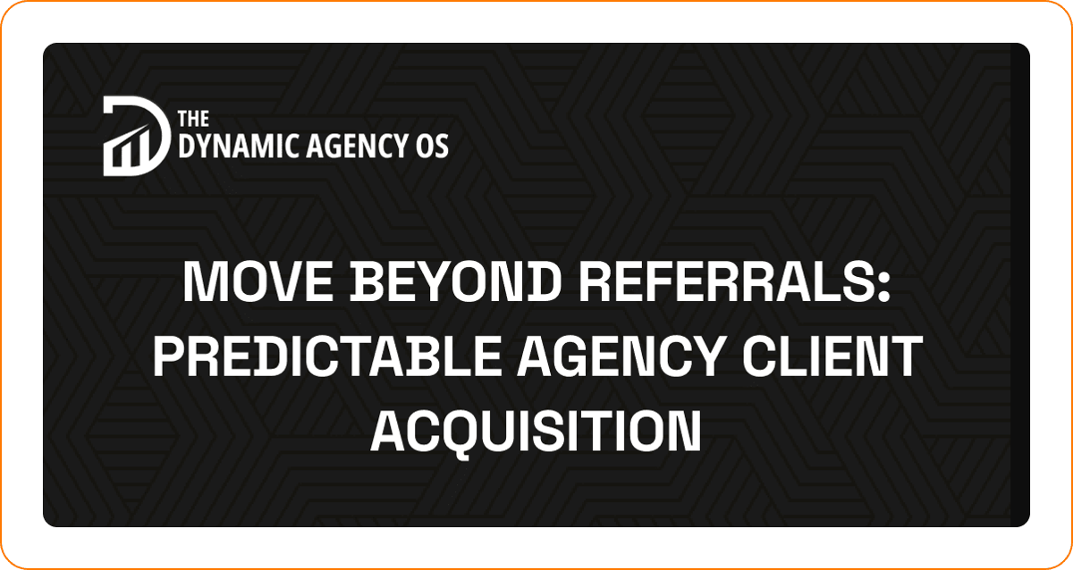 Move Beyond Referrals: Predictable Agency Client Acquisition
